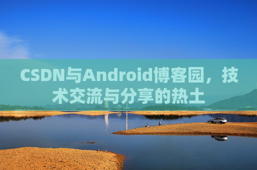 CSDN与Android博客园，技术交流与分享的热土