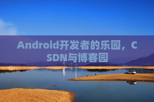Android开发者的乐园，CSDN与博客园