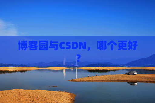 博客园与CSDN，哪个更好？