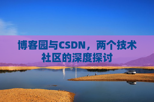 博客园与CSDN，两个技术社区的深度探讨