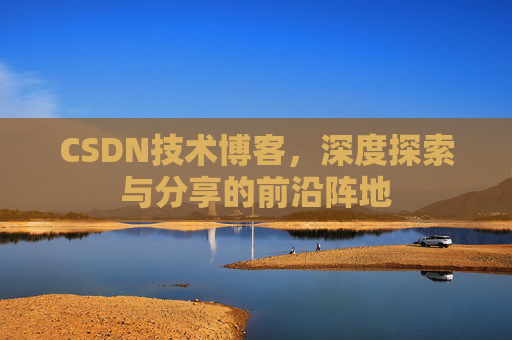 CSDN技术博客，深度探索与分享的前沿阵地